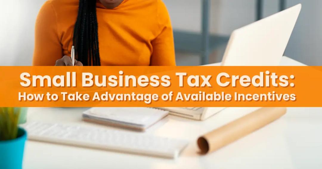 Person working at a desk with a laptop and notes. Text overlay reads, "Small Business Tax Credits: How to Take Advantage of Available Incentives.